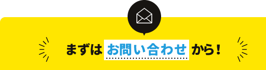まずはお問い合わせから！